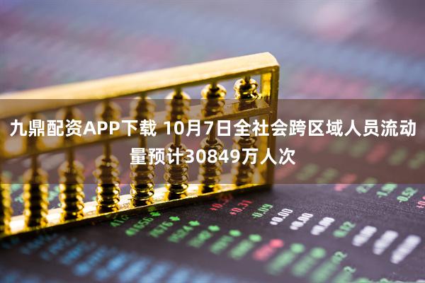 九鼎配资APP下载 10月7日全社会跨区域人员流动量预计30849万人次