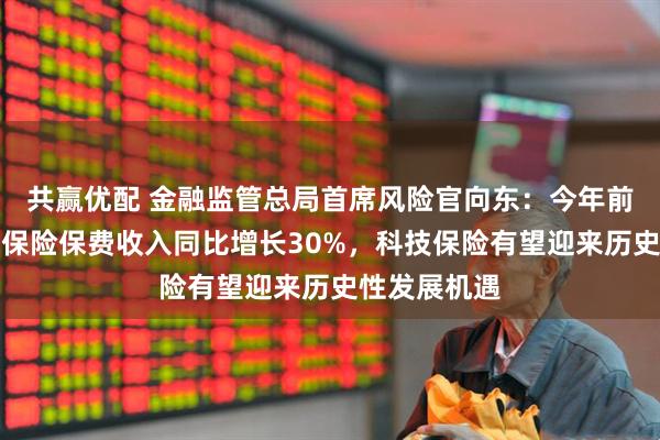 共赢优配 金融监管总局首席风险官向东:今年前三季度科技保险保费收入同比增长30%,科技保险有望迎来历史性发展机遇