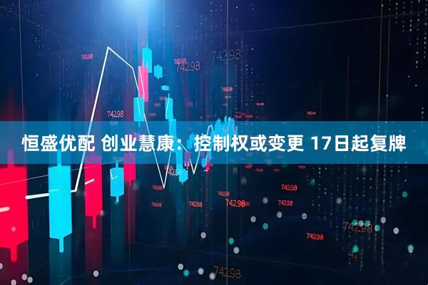 恒盛优配 创业慧康：控制权或变更 17日起复牌