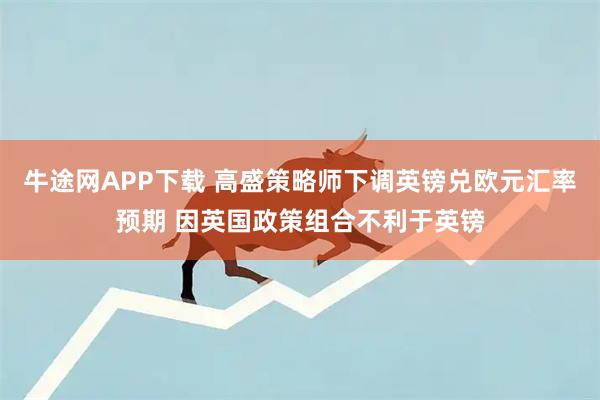 牛途网APP下载 高盛策略师下调英镑兑欧元汇率预期 因英国政策组合不利于英镑