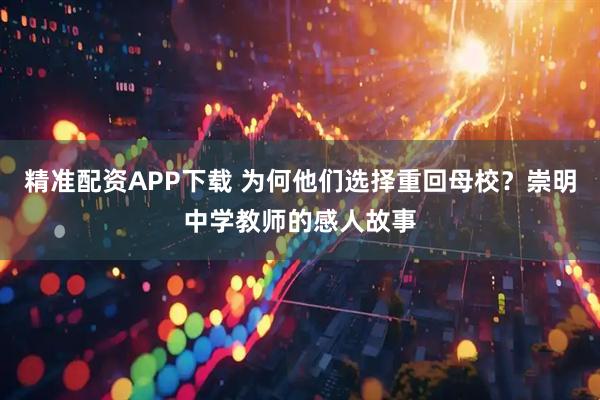 精准配资APP下载 为何他们选择重回母校？崇明中学教师的感人故事