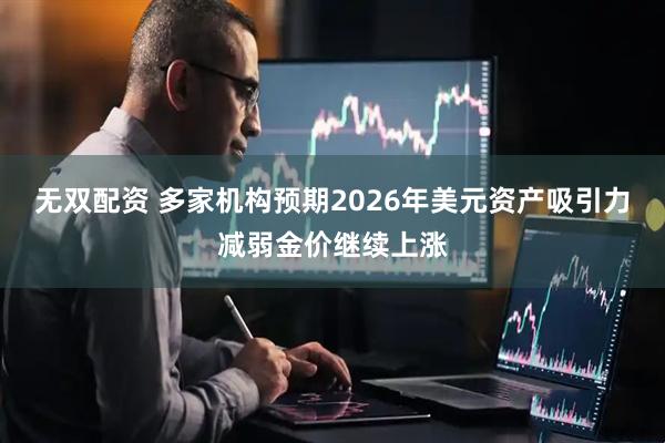 无双配资 多家机构预期2026年美元资产吸引力减弱金价继续上涨