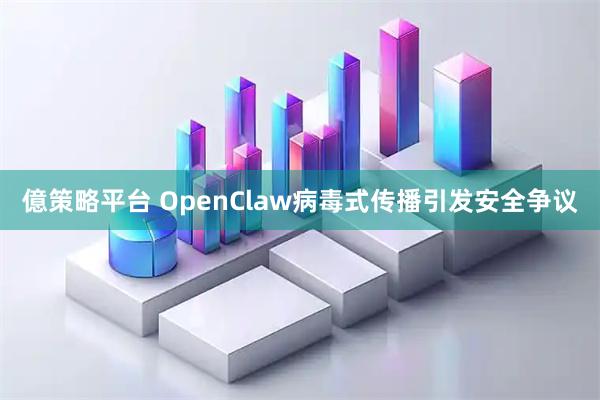 億策略平台 OpenClaw病毒式传播引发安全争议